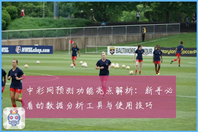 中彩网预测功能亮点解析：新手必看的数据分析工具与使用技巧