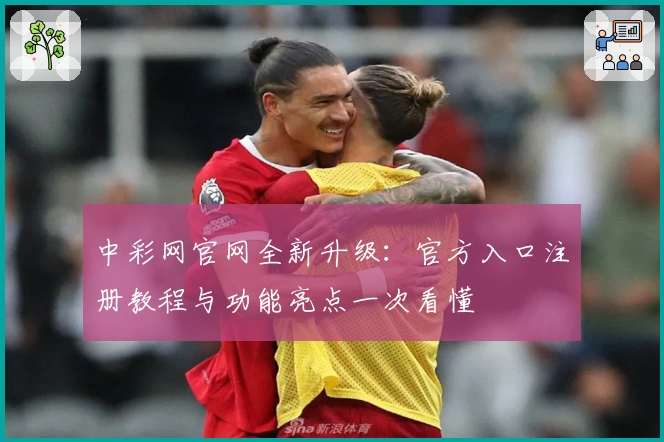 中彩网官网全新升级:官方入口注册教程与功能亮点一次看懂