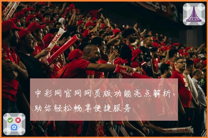 中彩网官网网页版功能亮点解析，助你轻松畅享便捷服务