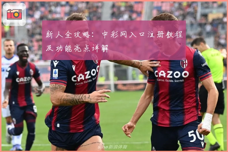 新人全攻略:中彩网入口注册教程及功能亮点详解