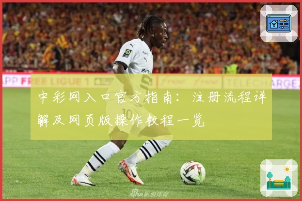 中彩网入口官方指南：注册流程详解及网页版操作教程一览
