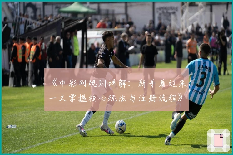 《中彩网规则详解：新手看过来，一文掌握核心玩法与注册流程》