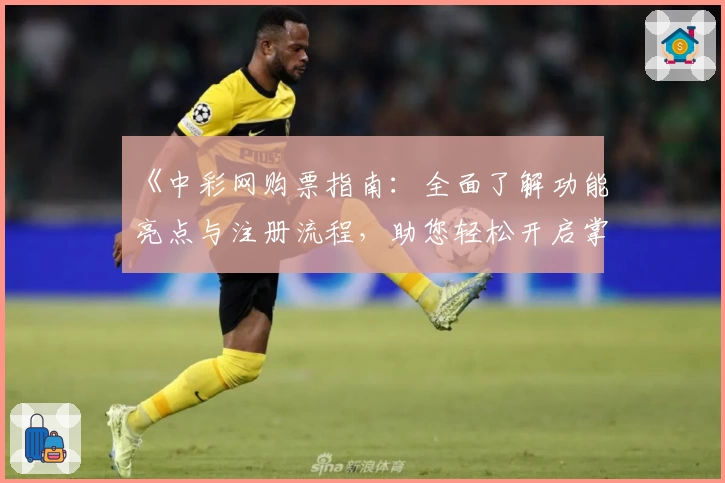 《中彩网购票指南：全面了解功能亮点与注册流程，助您轻松开启掌上购票体验》