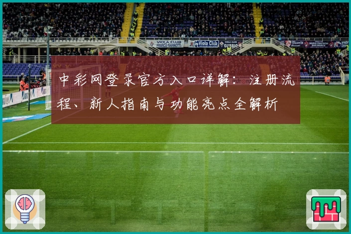 中彩网登录官方入口详解：注册流程、新人指南与功能亮点全解析