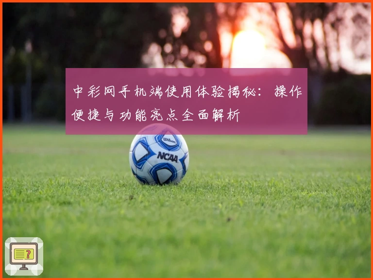 中彩网手机端使用体验揭秘：操作便捷与功能亮点全面解析