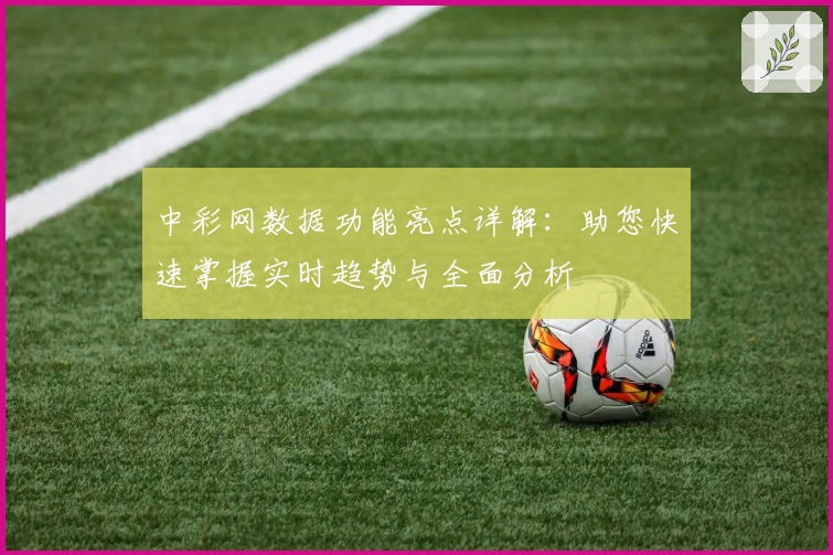 中彩网数据功能亮点详解：助您快速掌握实时趋势与全面分析