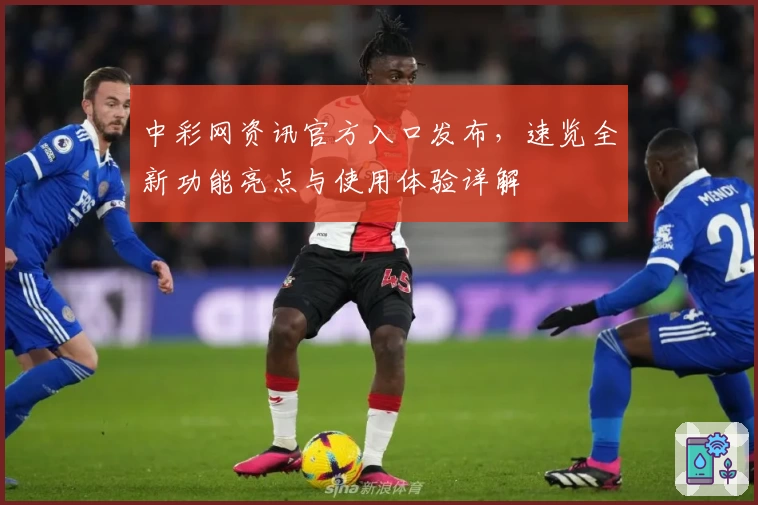 中彩网资讯官方入口发布，速览全新功能亮点与使用体验详解