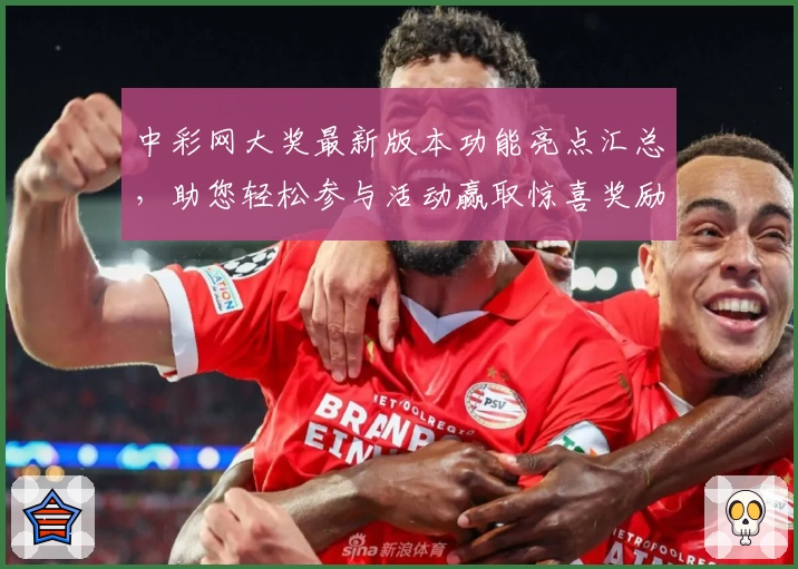 中彩网大奖最新版本功能亮点汇总，助您轻松参与活动赢取惊喜奖励