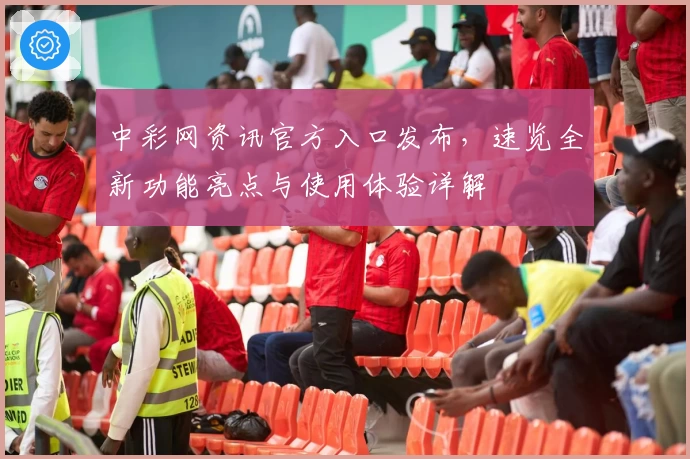 中彩网资讯官方入口发布，速览全新功能亮点与使用体验详解