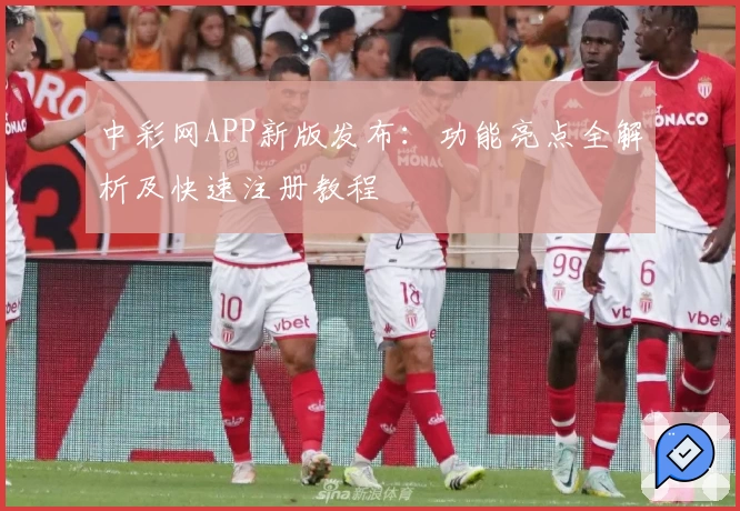 中彩网APP新版发布：功能亮点全解析及快速注册教程