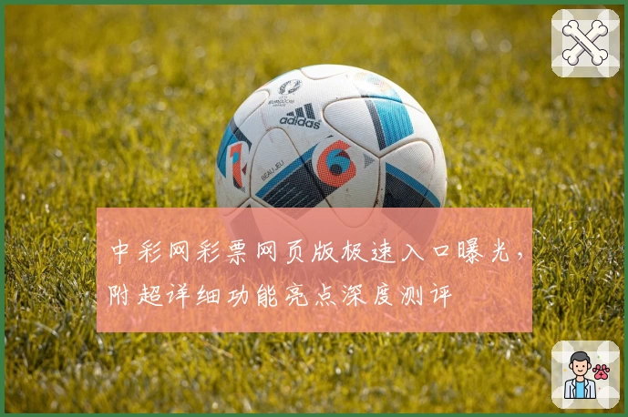 中彩网彩票网页版极速入口曝光，附超详细功能亮点深度测评