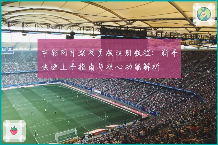 中彩网计划网页版注册教程：新手快速上手指南与核心功能解析