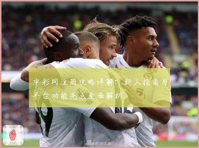 中彩网注册攻略详解：新人指南与平台功能亮点全面解析