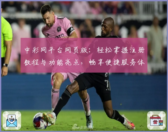 中彩网平台网页版：轻松掌握注册教程与功能亮点，畅享便捷服务体验