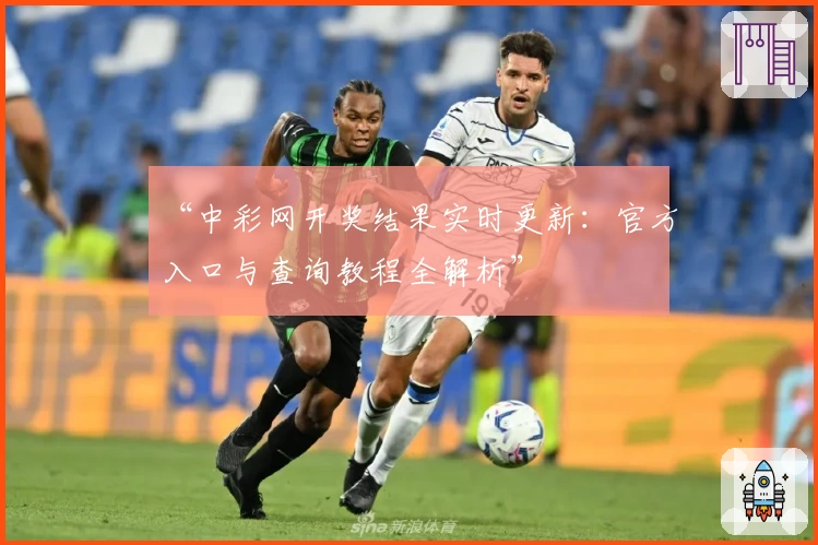 “中彩网开奖结果实时更新：官方入口与查询教程全解析”