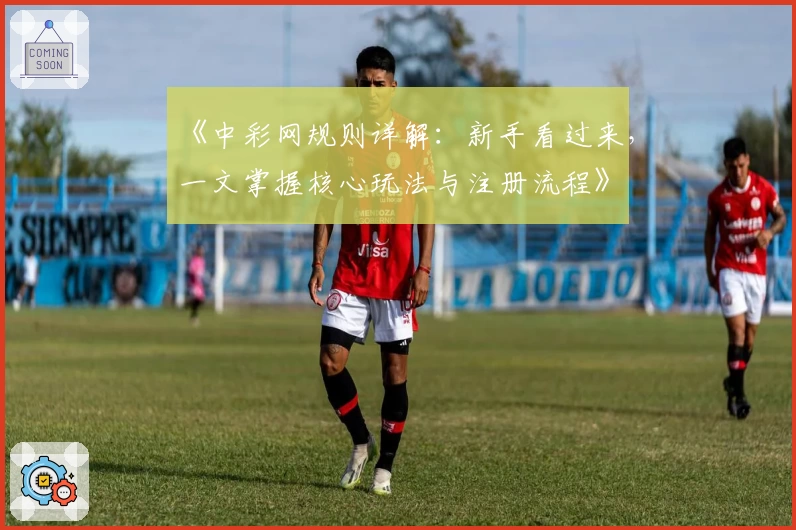 《中彩网规则详解：新手看过来，一文掌握核心玩法与注册流程》
