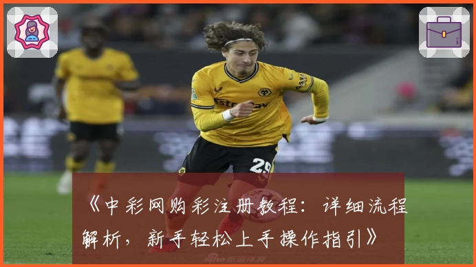 《中彩网购彩注册教程：详细流程解析，新手轻松上手操作指引》