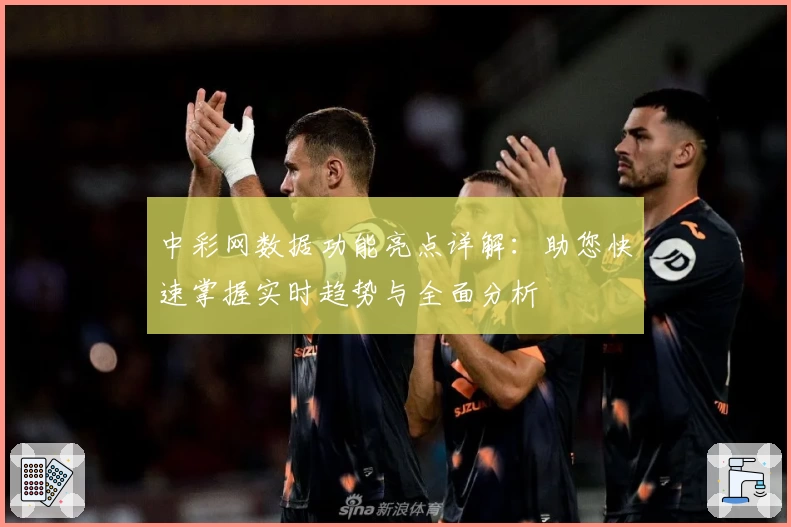 中彩网数据功能亮点详解:助您快速掌握实时趋势与全面分析
