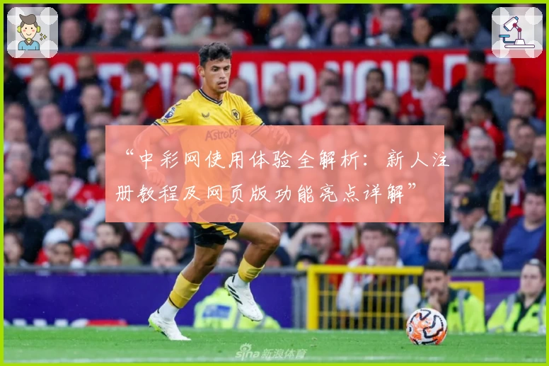 “中彩网使用体验全解析:新人注册教程及网页版功能亮点详解”