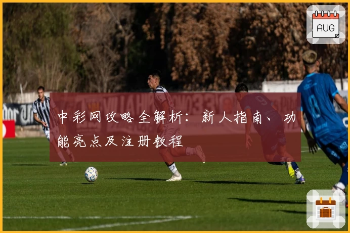 中彩网攻略全解析：新人指南、功能亮点及注册教程